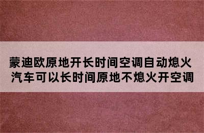 蒙迪欧原地开长时间空调自动熄火 汽车可以长时间原地不熄火开空调